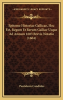 Epitome Historiae Gallicae, Hoc Est, Regum Et Rerum Galliae Usque Ad Annum 1603 Brevis Notatio (1604) 1166042669 Book Cover