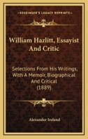 William Hazlitt, Essayist and Critic, Selections From his Writings, With a Memoir, Biographical and Critical 1016527748 Book Cover