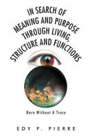 In Search of Meaning and Purpose Through Living, Structure and Function: Born Without A Trace 1469153882 Book Cover