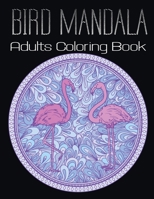 Bird Mandala Adults Coloring Book: A Bird Lovers Coloring Book with 45+ Gorgeous Peacocks, Hummingbirds, Parrots, Robins, Eagles, Owls Bird Vol-1 B08HTP4PYR Book Cover