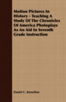 Motion pictures in history teaching; a study of the Chronicles of America photoplays, as an aid in seventh grade instruction 1176859005 Book Cover