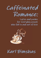 Caffeinated Romance: Lyrics and poems for everyday people who fall in and out of love 1105572986 Book Cover