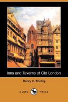 Inns and Taverns of Old London: Setting Forth the Historical and Literary Associations of Those Ancient Hostelries, Together with an Account of the Most Notable Coffee-Houses, Clubs, and Pleasure Gard 1388698447 Book Cover