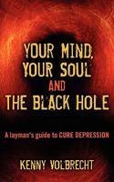 Your Mind, Your Soul and the Black Hole: A Layman's Guide to Cure Depression 1457501163 Book Cover