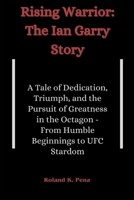 Rising Warrior: The Ian Garry Story: A Tale of Dedication, Triumph, and the Pursuit of Greatness in the Octagon - From Humble Beginnings to UFC B0CW3D6829 Book Cover