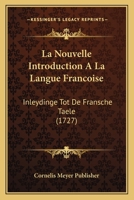 La Nouvelle Introduction A La Langue Francoise: Inleydinge Tot De Fransche Taele (1727) 116618496X Book Cover