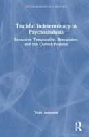 Truthful Indeterminacy in Psychoanalysis: Recursive Temporality, Remainder, and the Curved Position (Psychoanalysis in a New Key Book Series) 1041437625 Book Cover