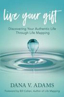 Live Your Gift : Discovering Your Authentic Life Through Life Mapping 1732994706 Book Cover