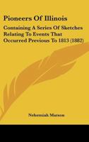 Pioneers Of Illinois: Containing A Series Of Sketches Relating To Events That Occurred Previous To 1813 1286570557 Book Cover