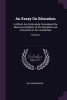 An Essay On Education: In Which Are Particularly Considered the Merits and Defects of the Discipline and Instruction in Our Academies; Volume 2 101911861X Book Cover
