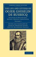 The Life and Letters of Ogier Ghiselin de Busbecq: Seigneur of Bousbecque, Knight, Imperial Ambassador 1108054560 Book Cover