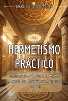 HERMETISMO PRÁCTICO. Del Conocimiento Ancestral a la Maestría Personal: Guía Completa para el Despertar Consciente: Manual esencial de Sabiduría ... Interior del Siglo XXI. (Spanish Edition) B0FMY8ZXKV Book Cover