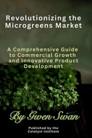 Revolutionizing The Microgreens market: A Comprehensive Guide to Commercial Growth and Innovative Product Development (Commercial Microgreen Growers) 1037033698 Book Cover