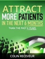 Attract More Patients in the Next 6 Months Than in the Past 6 Years 1631732307 Book Cover