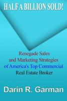 Half a Billion Sold!: Renegade Marketing and Sales Secrets of America's Top Commercial Real Estate Broker 1494874563 Book Cover