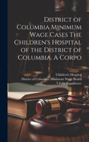 District of Columbia Minimum Wage Cases The Children's Hospital of the District of Columbia. A Corpo 1022171011 Book Cover