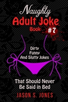 Naughty Adult Joke Book #7: Dirty, Funny And Slutty Jokes That Should Never Be Said In Bed 1709570679 Book Cover