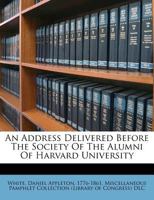 An Address Delivered Before The Society Of The Alumni Of Harvard University: On Their Anniversary, August 27, 1844... 1359484388 Book Cover