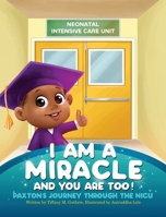 I Am a Miracle and You Are Too! : Paxton's Journey Through the NICU 1736046314 Book Cover