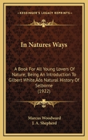 In nature's ways, a book for all young lovers of nature; being an introduction to Gilbert White's "Natural history of Selborne" 0548774676 Book Cover