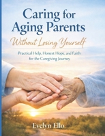 Caring for Aging Parents Without Losing Yourself: Practical Help, Honest Hope, and Faith for the Caregiving Journey B0GXSJQVCP Book Cover