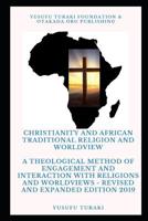 Christianity and African Traditional Religion and Worldview: A Theological Method of Engagement and Interaction with Religions and Worldviews - Revised and Expanded Edition 2019 1096308487 Book Cover
