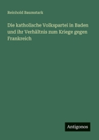 Die katholische Volkspartei in Baden und ihr Verhältnis zum Kriege gegen Frankreich (German Edition) 3563123845 Book Cover