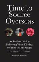 Time to Source Overseas: An Insiders Look at Delivering Visual Displays on Time and on Budget 1496067517 Book Cover
