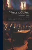 What a Curse!: Or, Johnny Hodges, the Blacksmith: Founded on Fact 1022130838 Book Cover