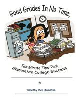 Good Grades in No Times, 10 Minute Tips That Guarantee College Success 1466220082 Book Cover