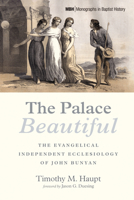 The Palace Beautiful: The Evangelical Independent Ecclesiology of John Bunyan (Monographs in Baptist History) B0FFYQW2TC Book Cover