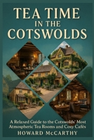 TEA TIME IN THE COTSWOLDS: A Relaxed Guide to the Cotswolds’ Most Atmospheric Tea Rooms and Cosy Cafés B0GL865LS5 Book Cover