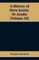 A History Of Nova-scotia, Or Acadie; Volume 3 1018204040 Book Cover