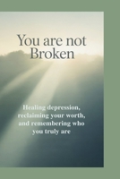 You Are Not Broken: Healing Depression, Reclaiming Your Worth, and Remembering Who You Truly Are B0GQ94TJXL Book Cover