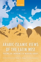 Arabic-Islamic Views of the Latin West: Tracing the Emergence of Medieval Europe 019873719X Book Cover