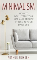 Minimalism: How to Declutter Your Life and Reduce Stress in Your Daily Life 1655035045 Book Cover