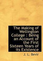 The Making of Wellington College: Being an Account of the First Sixteen Years of its Existence 1017098670 Book Cover