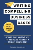 Writing Compelling Business Cases: Methods, Tools and Templates for Writing and Presenting a Brilliant Business Case B0CRJW66WJ Book Cover