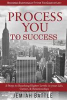 Process You to Success: 3 Steps to Reaching Higher Levels in Your Life, Career, & Relationships 0692646892 Book Cover