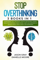 STOP OVERTHINKING: 3 Books In 1: Overthinking, Self-Discipline, Cognitive Behavioral Therapy. Declutter Your Mind, Create Atomic Habits and Happiness to Manage Anger, Stress, Anxiety and Depression B08F6X4P9J Book Cover