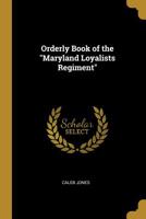 Orderly Book Of The "maryland Loyalists Regiment,": June 18th, 1778, To October 12th, 1778. Including General Orders Issued By Sir Henry Clinton, ... Lord Cornwallis, General William Tryon And... 1018489282 Book Cover
