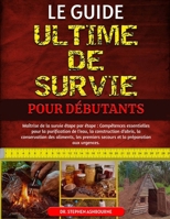 LE GUIDE ULTIME DE SURVIE POUR DÉBUTANTS: Maîtrise de la survie étape par étape: Compétences essentielles pour la purification de l’eau, la ... la préparation aux urgences (French Edition) B0F48R74WR Book Cover