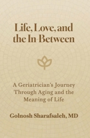 Life, Love, and the In-Between: A Geriatrician's Journey Through Aging and the Meaning of Life B0GPRQ57NS Book Cover