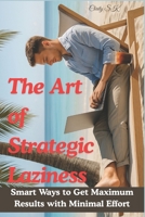 The Art of Strategic Laziness: Smart Ways to Get Maximum Results with Minimal Effort B0F8RDR4YC Book Cover