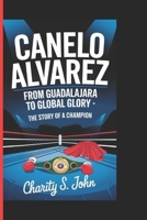 CANELO ALVAREZ From Guadalajara to Global Glory-: The Story of a Champion B0DYPCKW2K Book Cover
