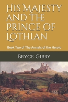 His Majesty and the Prince of Lothian: Book Two of The Annals of the Heroic (A Tetralogy of Tales) B088BH5HB2 Book Cover