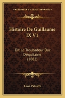 Histoire De Guillaume IX V1: Dit Le Troubadour Duc D'Aquitaine (1882) 1160107785 Book Cover