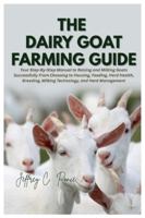 The Dairy Goat Farming Guide: Your Step-By-Step Manual to Raising and Milking Goats Successfully From Choosing to Housing, Feeding, Herd Health, Breeding, Milking Technology, and Herd Management B0G46WXDH6 Book Cover