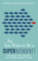 So You Want to Be a Superintendent: Become the Leader You Were Meant to Be 1950367495 Book Cover