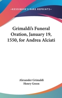 Grimaldi's Funeral Oration, January 19, 1550, For Andrea Alciati 1162990767 Book Cover